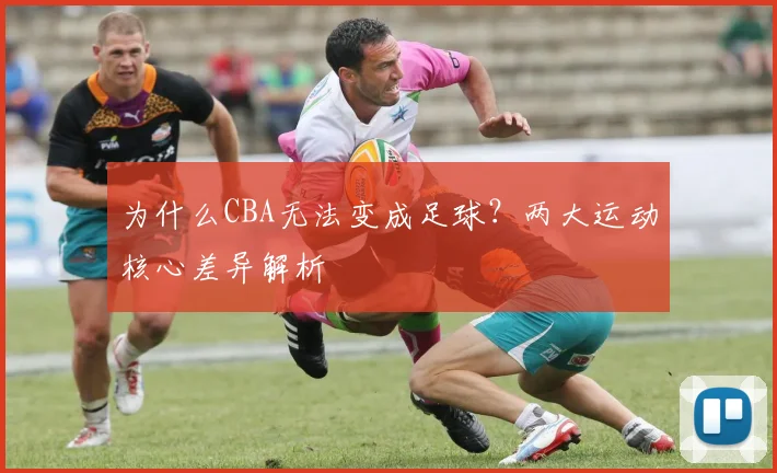 为什么CBA无法变成足球？两大运动核心差异解析