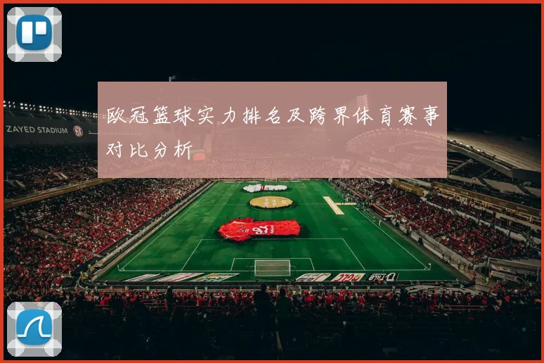 欧冠篮球实力排名及跨界体育赛事对比分析