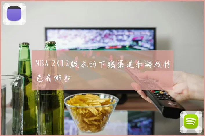 NBA 2K12版本的下载渠道和游戏特色有哪些