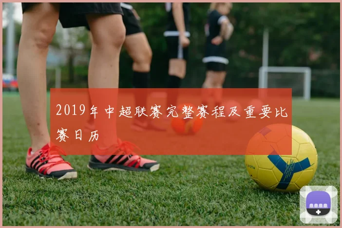 2019年中超联赛完整赛程及重要比赛日历