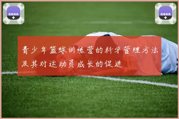 青少年篮球训练营的科学管理方法及其对运动员成长的促进