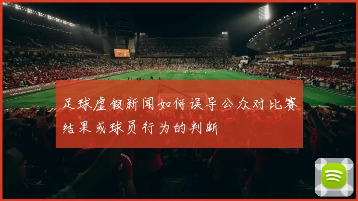 足球虚假新闻如何误导公众对比赛结果或球员行为的判断
