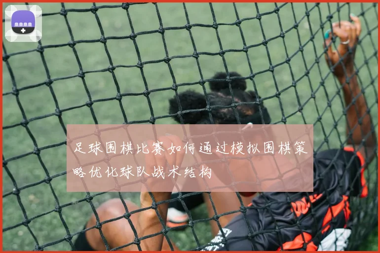足球围棋比赛如何通过模拟围棋策略优化球队战术结构