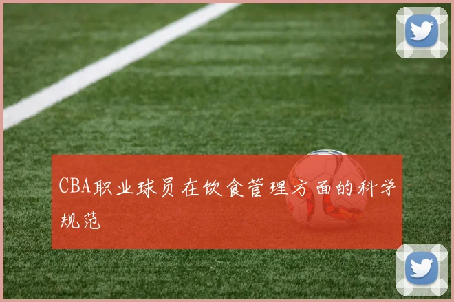 CBA职业球员在饮食管理方面的科学规范