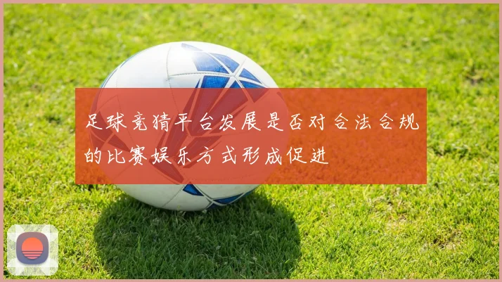 足球竞猜平台发展是否对合法合规的比赛娱乐方式形成促进
